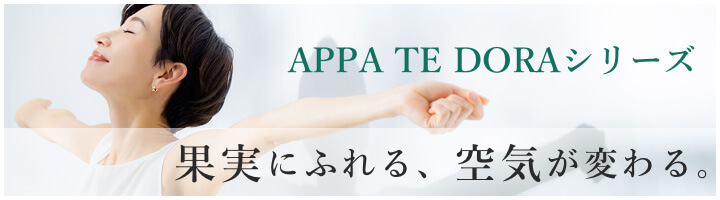 APPA TE DORAシリーズ<br>果実にふれる、空気が変わる。